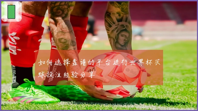 如何选择靠谱的平台进行世界杯买球投注经验分享