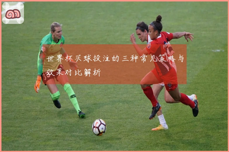 世界杯买球投注的三种常见策略与效果对比解析