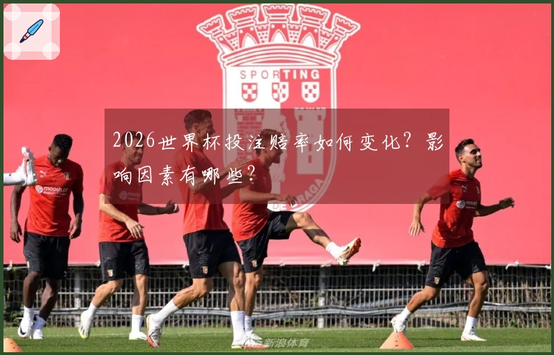 2026世界杯投注赔率如何变化？影响因素有哪些？