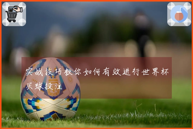 实战技巧教你如何有效进行世界杯买球投注